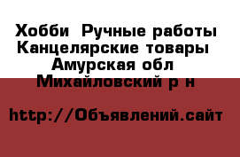 Хобби. Ручные работы Канцелярские товары. Амурская обл.,Михайловский р-н